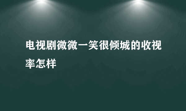 电视剧微微一笑很倾城的收视率怎样