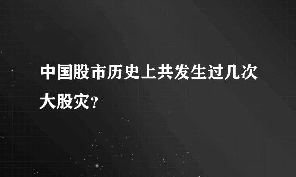 中国股市历史上共发生过几次大股灾？