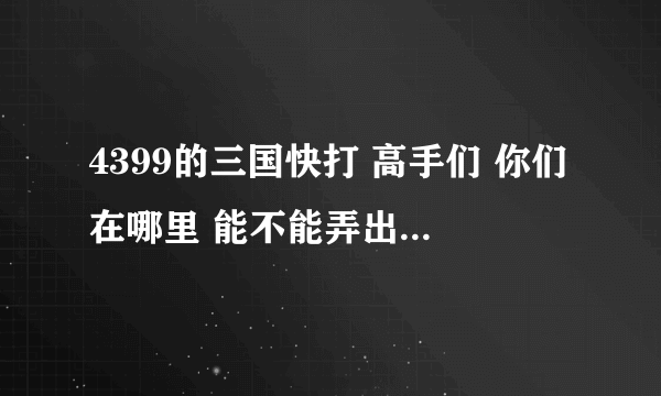 4399的三国快打 高手们 你们在哪里 能不能弄出个修改器来？好多人等着呢，求修改器！！