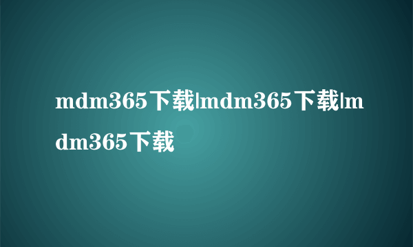 mdm365下载|mdm365下载|mdm365下载