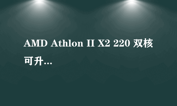 AMD Athlon II X2 220 双核可升级什么cpu?