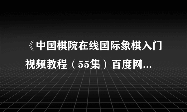 《中国棋院在线国际象棋入门视频教程（55集）百度网盘》epub下载在线阅读全文，求百度网盘云资源