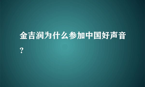 金吉润为什么参加中国好声音？