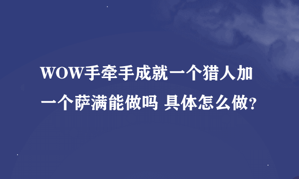 WOW手牵手成就一个猎人加一个萨满能做吗 具体怎么做？