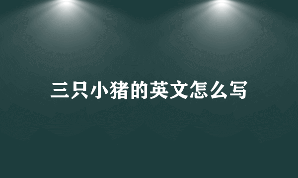 三只小猪的英文怎么写