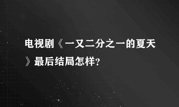 电视剧《一又二分之一的夏天》最后结局怎样？