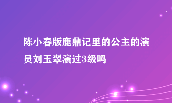 陈小春版鹿鼎记里的公主的演员刘玉翠演过3级吗