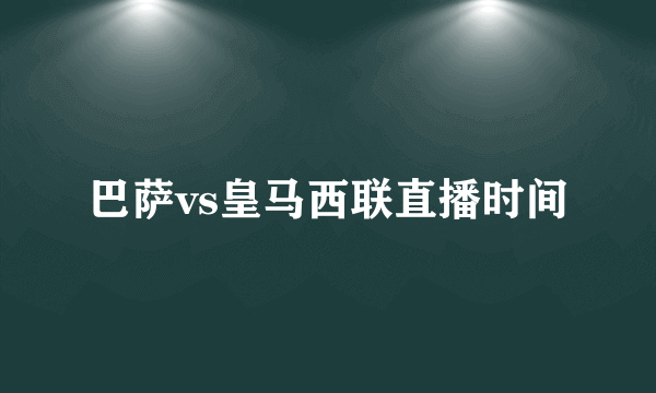 巴萨vs皇马西联直播时间