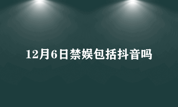 12月6日禁娱包括抖音吗