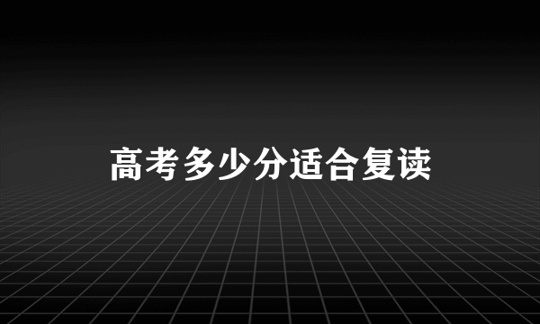 高考多少分适合复读