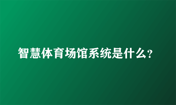 智慧体育场馆系统是什么？