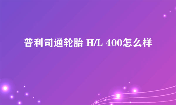 普利司通轮胎 H/L 400怎么样