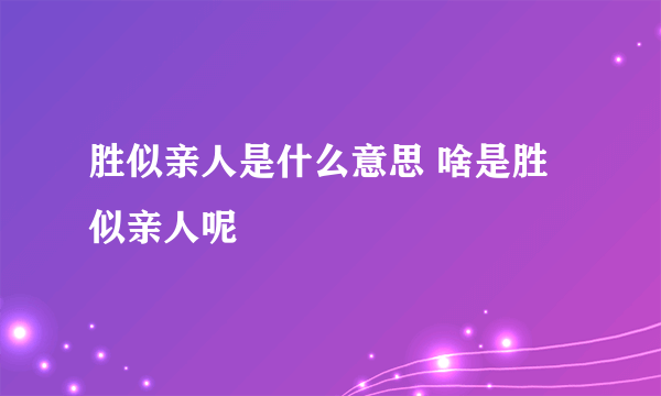 胜似亲人是什么意思 啥是胜似亲人呢