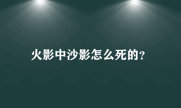 火影中沙影怎么死的？