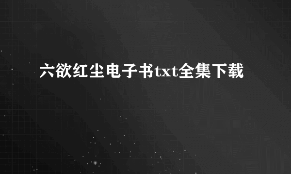 六欲红尘电子书txt全集下载