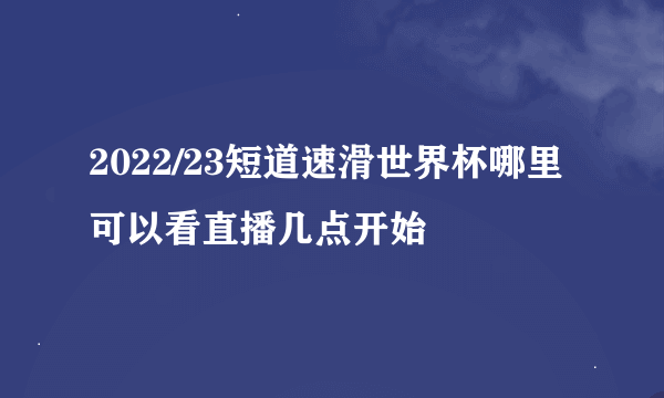 2022/23短道速滑世界杯哪里可以看直播几点开始