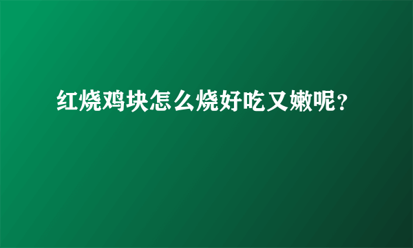 红烧鸡块怎么烧好吃又嫩呢？