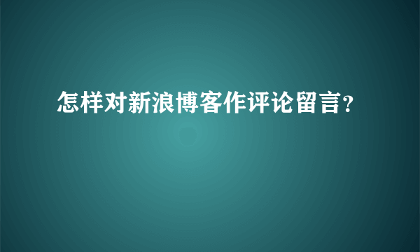 怎样对新浪博客作评论留言？