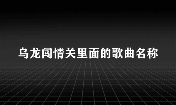 乌龙闯情关里面的歌曲名称