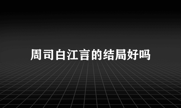 周司白江言的结局好吗