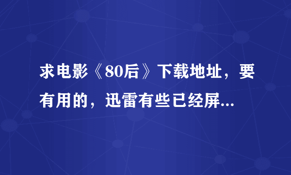 求电影《80后》下载地址，要有用的，迅雷有些已经屏蔽了。问到给分！