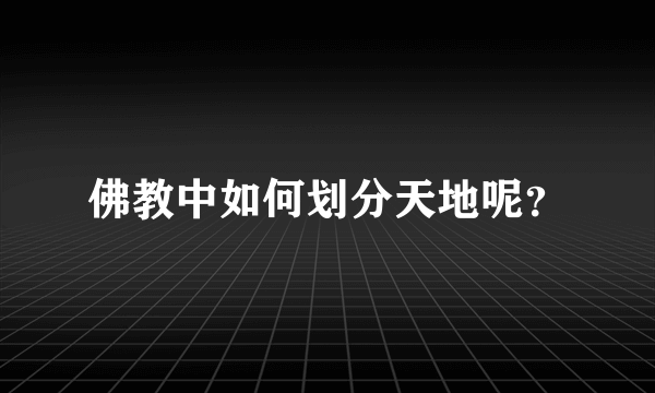 佛教中如何划分天地呢？