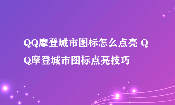 QQ摩登城市图标怎么点亮 QQ摩登城市图标点亮技巧