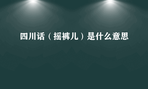 四川话（摇裤儿）是什么意思