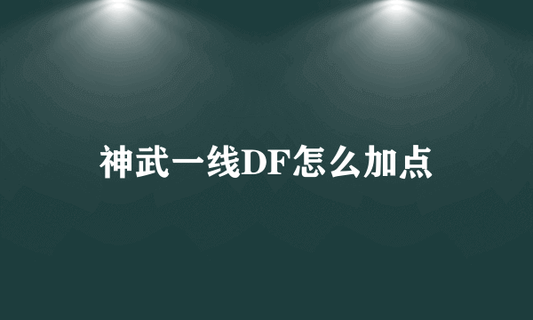 神武一线DF怎么加点