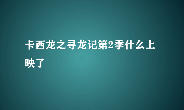 卡西龙之寻龙记第2季什么上映了