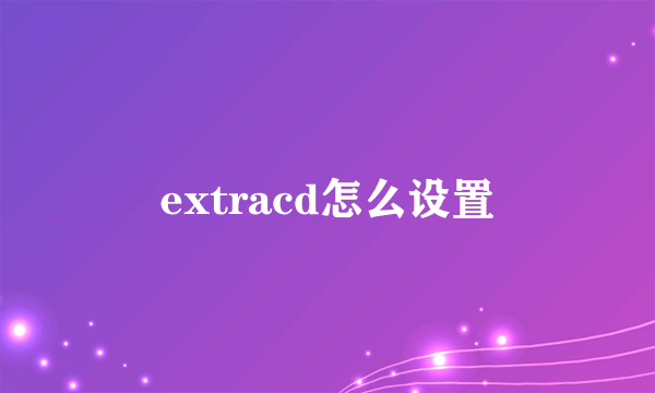 extracd怎么设置