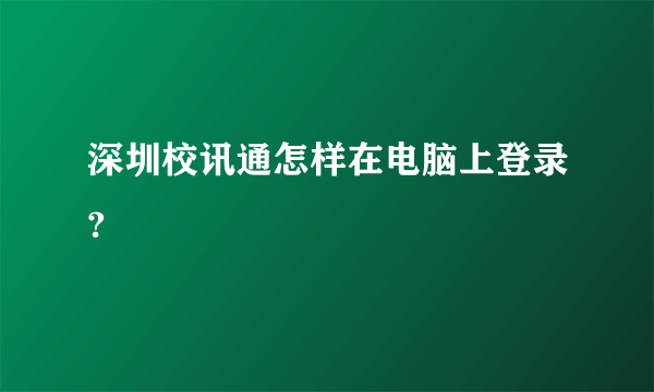 深圳校讯通怎样在电脑上登录?