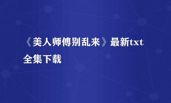 《美人师傅别乱来》最新txt全集下载