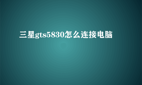 三星gts5830怎么连接电脑