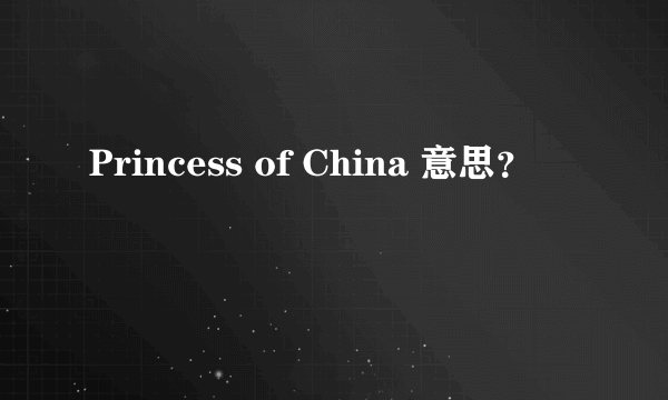 Princess of China 意思？