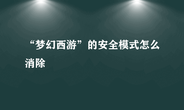 “梦幻西游”的安全模式怎么消除