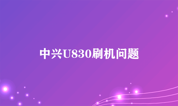 中兴U830刷机问题