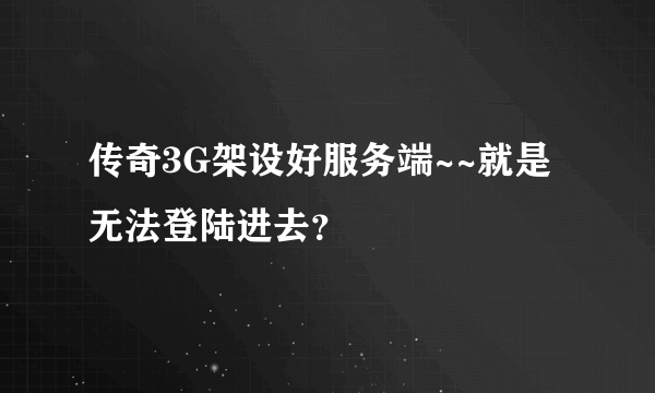 传奇3G架设好服务端~~就是无法登陆进去？