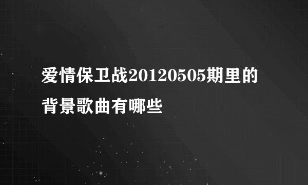 爱情保卫战20120505期里的背景歌曲有哪些