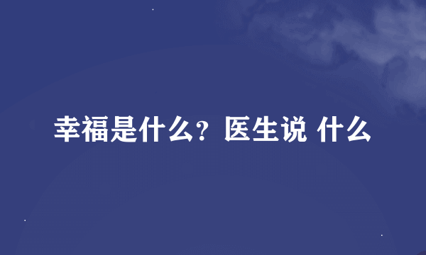 幸福是什么？医生说 什么