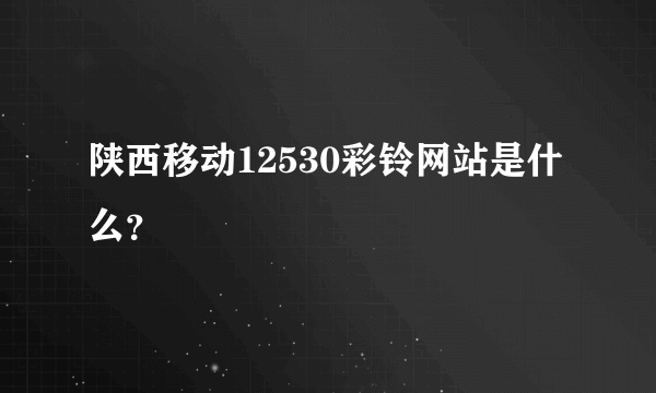 陕西移动12530彩铃网站是什么？