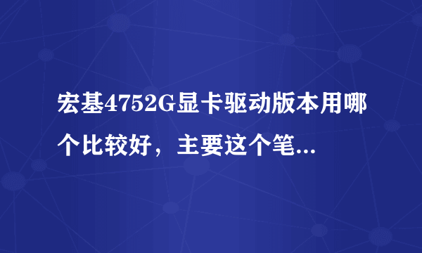 宏基4752G显卡驱动版本用哪个比较好，主要这个笔记本玩游戏的时候有点卡，不知道怎么回事，求大神，