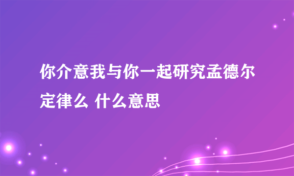 你介意我与你一起研究孟德尔定律么 什么意思