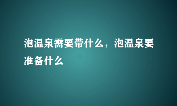 泡温泉需要带什么，泡温泉要准备什么