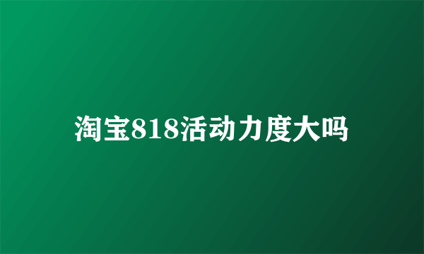 淘宝818活动力度大吗