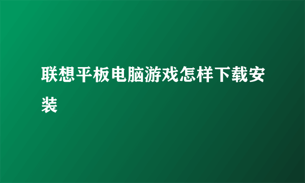 联想平板电脑游戏怎样下载安装