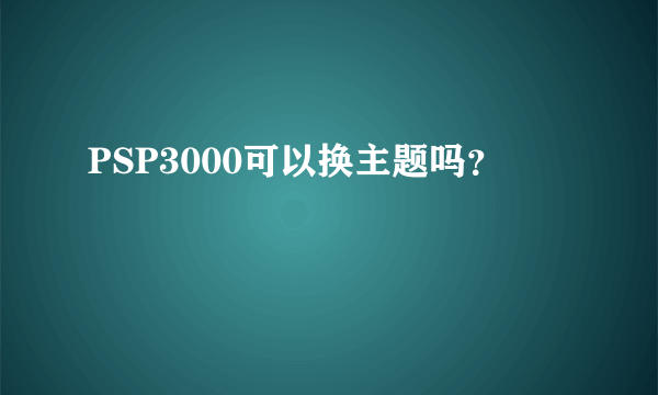 PSP3000可以换主题吗？