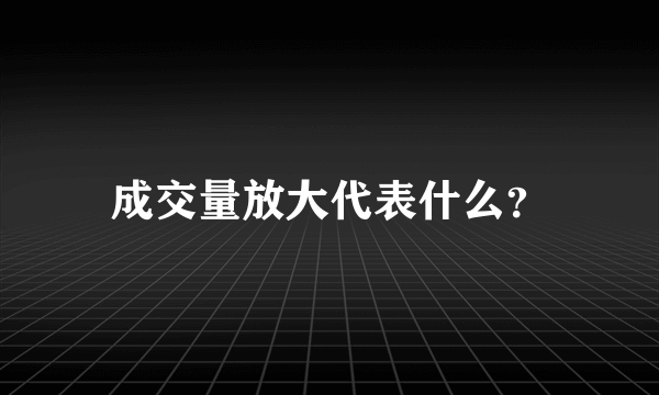 成交量放大代表什么？