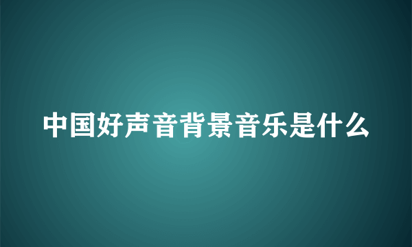 中国好声音背景音乐是什么