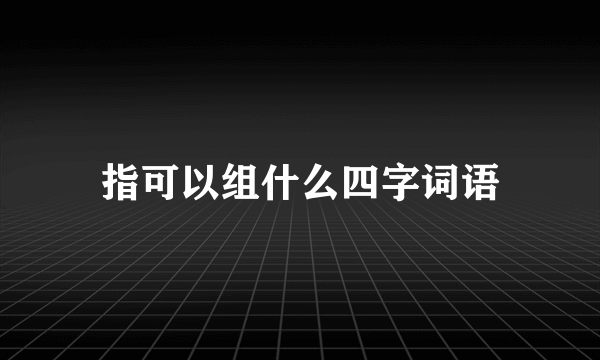 指可以组什么四字词语